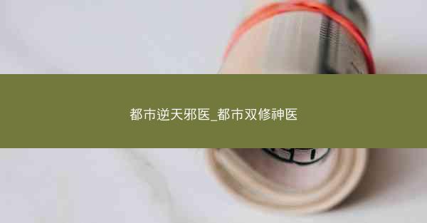 都市逆天邪医_都市双修神医