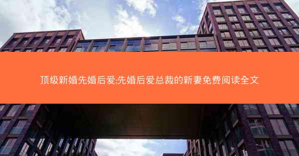 顶级新婚先婚后爱;先婚后爱总裁的新妻免费阅读全文