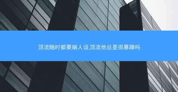 顶流随时都要崩人设,顶流他总是很暴躁吗