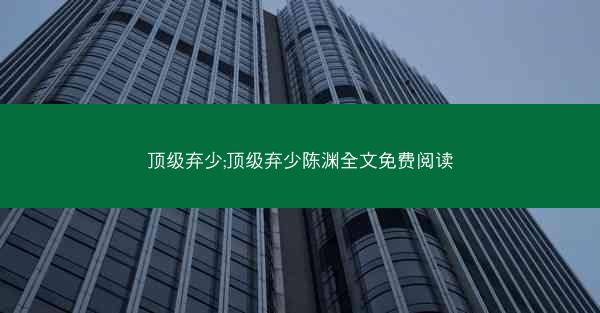 顶级弃少;顶级弃少陈渊全文免费阅读