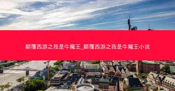颠覆西游之我是牛魔王_颠覆西游之我是牛魔王小说 颠覆西游之我是牛魔王_颠覆西游之我是牛魔王小说
