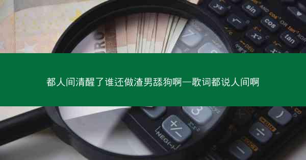 都人间清醒了谁还做渣男舔狗啊—歌词都说人间啊