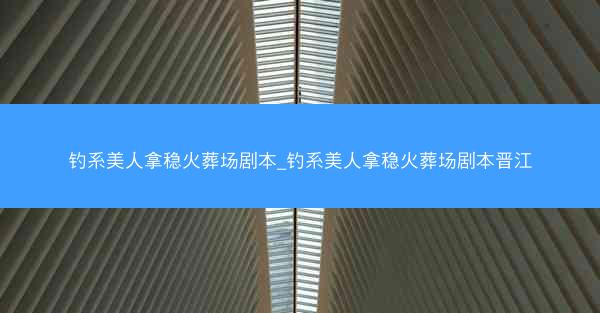 钓系美人拿稳火葬场剧本_钓系美人拿稳火葬场剧本晋江 钓系美人拿稳火葬场剧本_钓系美人拿稳火葬场剧本晋江