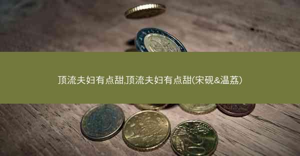 顶流夫妇有点甜,顶流夫妇有点甜(宋砚&温荔)