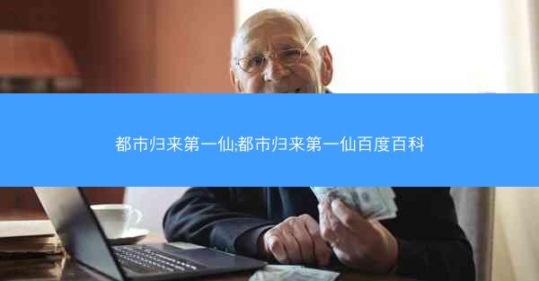 都市归来第一仙;都市归来第一仙百度百科