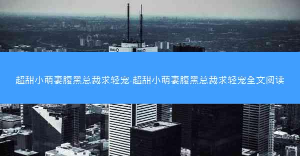 超甜小萌妻腹黑总裁求轻宠-超甜小萌妻腹黑总裁求轻宠全文阅读