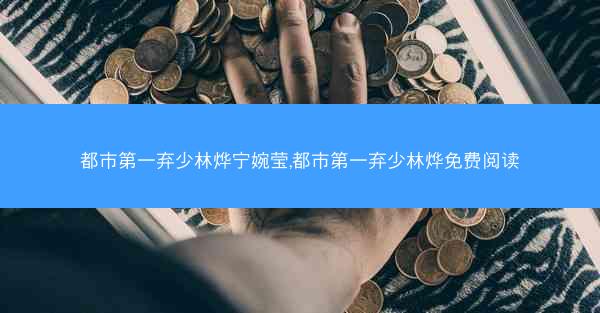 都市第一弃少林烨宁婉莹,都市第一弃少林烨免费阅读