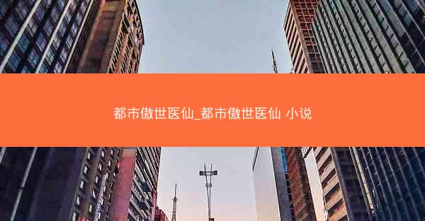 都市傲世医仙_都市傲世医仙 小说