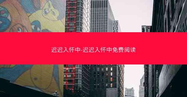 迟迟入怀中-迟迟入怀中免费阅读