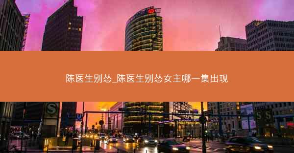 陈医生别怂_陈医生别怂女主哪一集出现