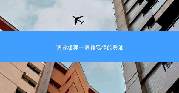 调教狐狸—调教狐狸的黄油