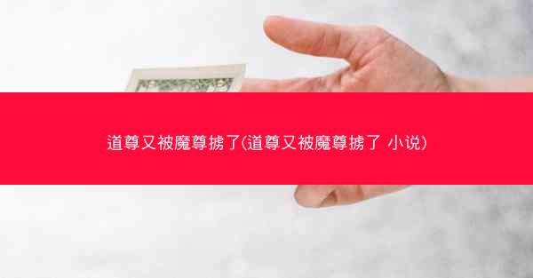 道尊又被魔尊掳了(道尊又被魔尊掳了 小说)