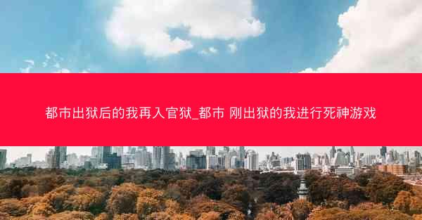 都市出狱后的我再入官狱_都市 刚出狱的我进行死神游戏