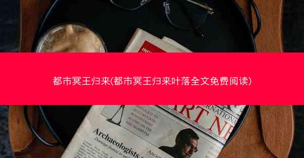 都市冥王归来(都市冥王归来叶落全文免费阅读)