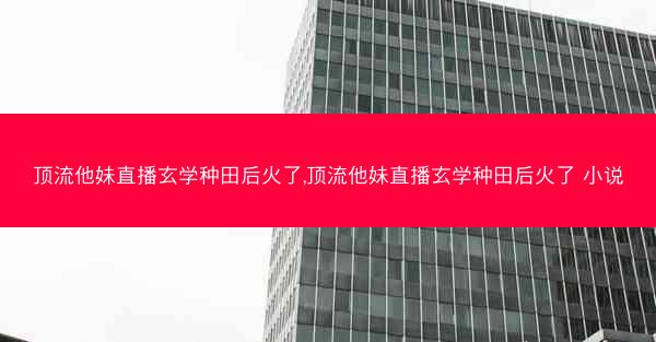 顶流他妹直播玄学种田后火了,顶流他妹直播玄学种田后火了 小说