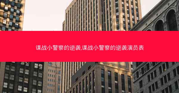 谍战小警察的逆袭,谍战小警察的逆袭演员表