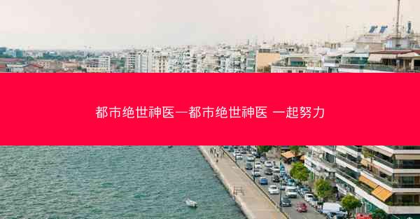 都市绝世神医—都市绝世神医 一起努力 都市绝世神医—都市绝世神医 一起努力