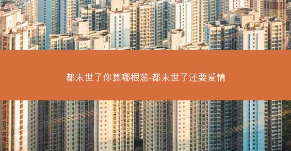 都末世了你算哪根葱-都末世了还要爱情