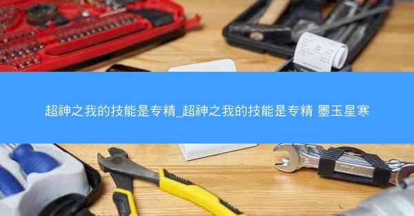 超神之我的技能是专精_超神之我的技能是专精 墨玉星寒