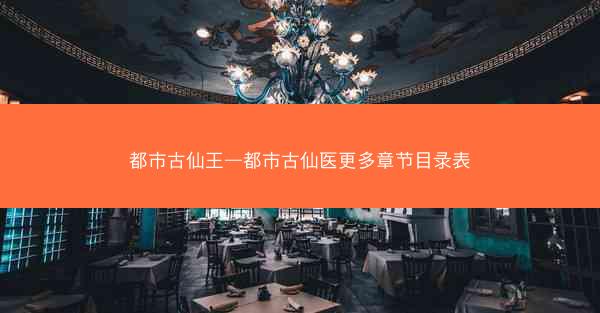 都市古仙王—都市古仙医更多章节目录表