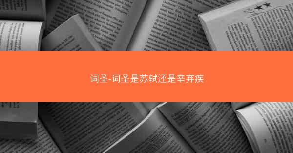 词圣-词圣是苏轼还是辛弃疾