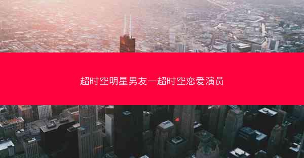 超时空明星男友—超时空恋爱演员