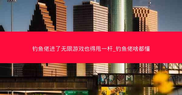 钓鱼佬进了无限游戏也得甩一杆_钓鱼佬啥都懂