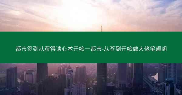 都市签到从获得读心术开始—都市-从签到开始做大佬笔趣阁