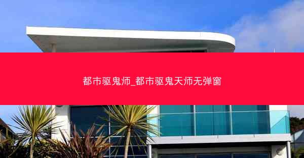 都市驱鬼师_都市驱鬼天师无弹窗