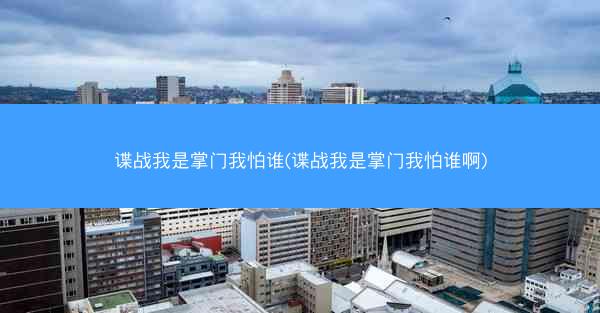 谍战我是掌门我怕谁(谍战我是掌门我怕谁啊)