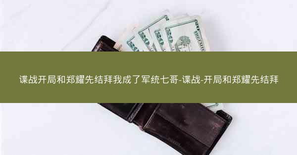 谍战开局和郑耀先结拜我成了军统七哥-谍战-开局和郑耀先结拜 谍战开局和郑耀先结拜我成了军统七哥-谍战-开局和郑耀先结拜