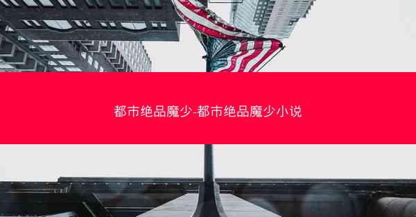 都市绝品魔少-都市绝品魔少小说