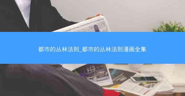 都市的丛林法则_都市的丛林法则漫画全集 都市的丛林法则_都市的丛林法则漫画全集