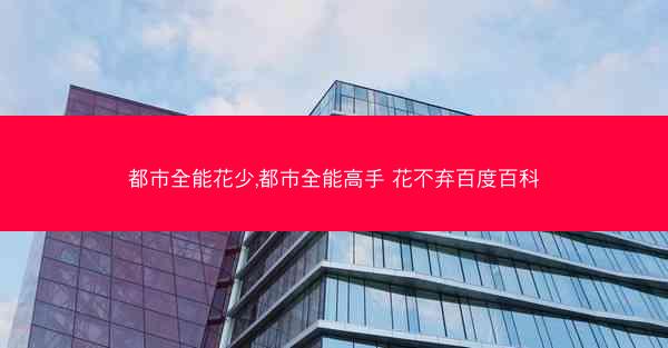 都市全能花少,都市全能高手 花不弃百度百科