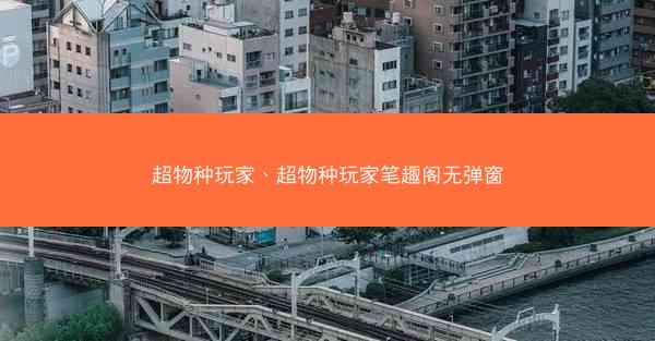 超物种玩家、超物种玩家笔趣阁无弹窗