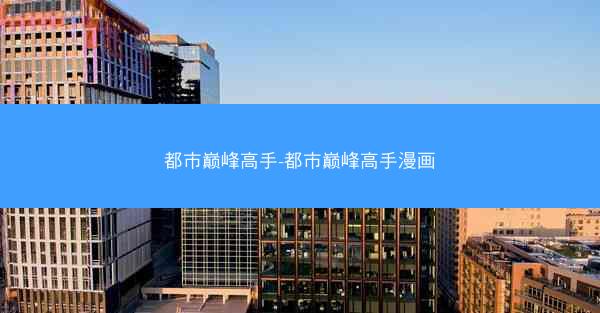 都市巅峰高手-都市巅峰高手漫画