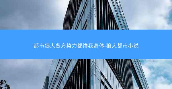 都市狼人各方势力都馋我身体-狼人都市小说