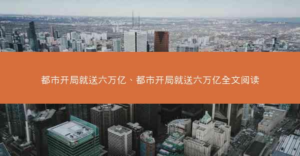 都市开局就送六万亿、都市开局就送六万亿全文阅读