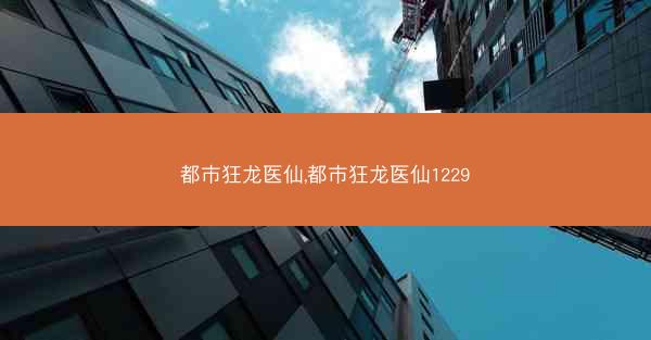 都市狂龙医仙,都市狂龙医仙1229