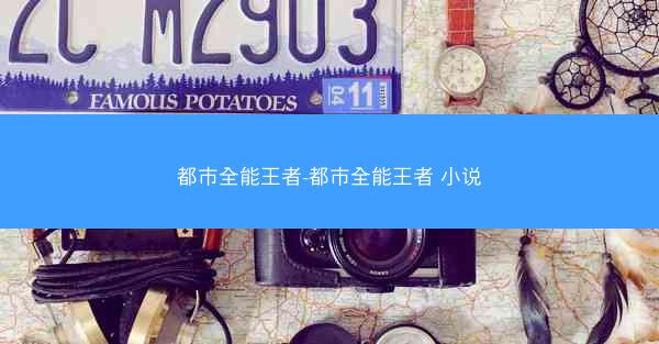 都市全能王者-都市全能王者 小说