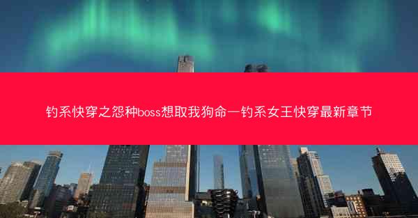 钓系快穿之怨种boss想取我狗命—钓系女王快穿最新章节