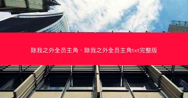 除我之外全员主角、除我之外全员主角txt完整版 除我之外全员主角、除我之外全员主角txt完整版