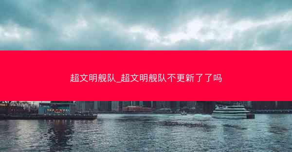 超文明舰队_超文明舰队不更新了了吗