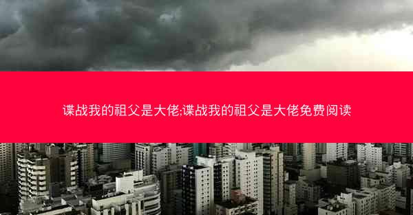 谍战我的祖父是大佬;谍战我的祖父是大佬免费阅读