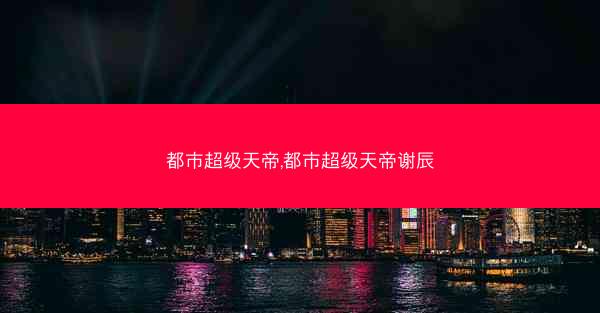 都市超级天帝,都市超级天帝谢辰