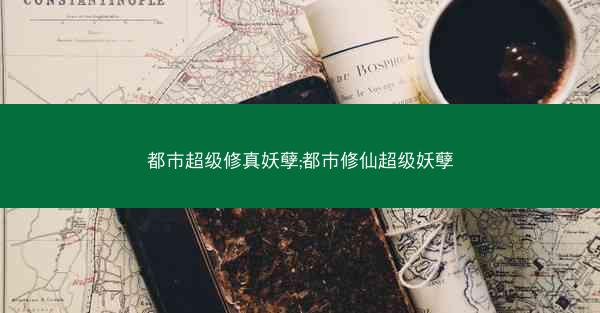 都市超级修真妖孽;都市修仙超级妖孽