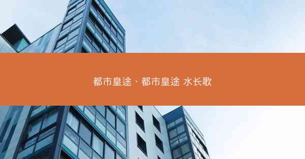 都市皇途、都市皇途 水长歌 都市皇途、都市皇途 水长歌
