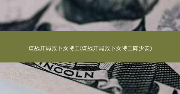 谍战开局救下女特工(谍战开局救下女特工陈少安)