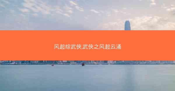 风起综武侠,武侠之风起云涌 风起综武侠,武侠之风起云涌