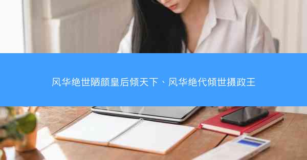 风华绝世陋颜皇后倾天下、风华绝代倾世摄政王